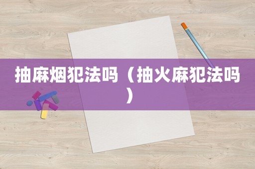 抽麻煙犯法嗎（抽火麻犯法嗎）