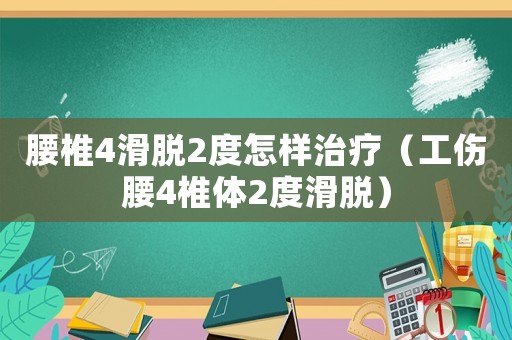 腰椎4滑脫2度怎樣治療（工傷腰4椎體2度滑脫）