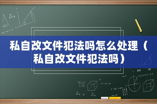 私自改文件犯法嗎怎么處理（私自改文件犯法嗎）