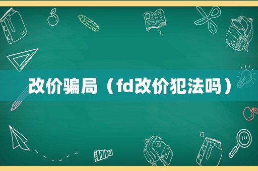 改價(jià)騙局（fd改價(jià)犯法嗎）