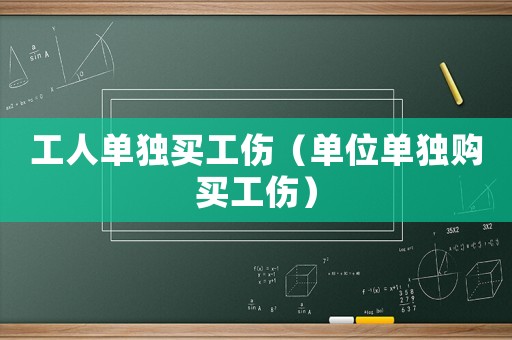 工人單獨(dú)買工傷（單位單獨(dú)購(gòu)買工傷）