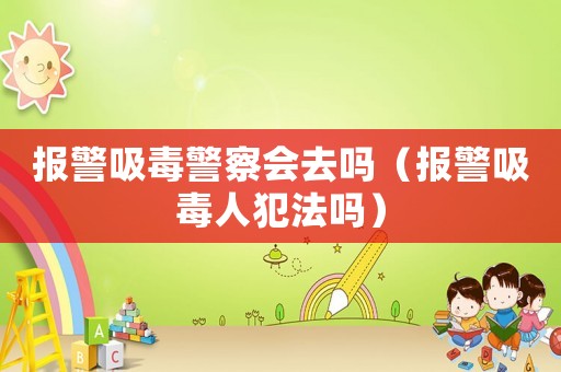 報警吸毒警察會去嗎（報警吸毒人犯法嗎）