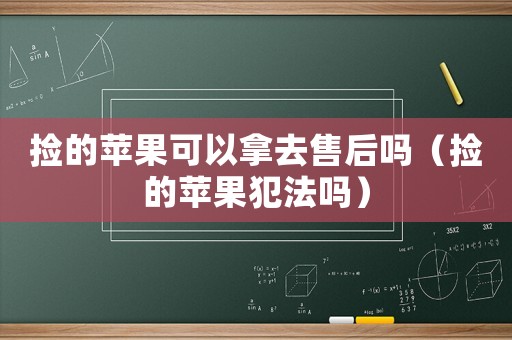 撿的蘋果可以拿去售后嗎（撿的蘋果犯法嗎）