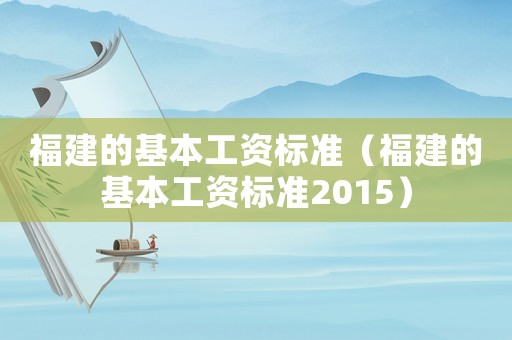 福建的基本工資標(biāo)準(zhǔn)（福建的基本工資標(biāo)準(zhǔn)2015）