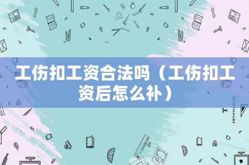 工傷扣工資合法嗎（工傷扣工資后怎么補）
