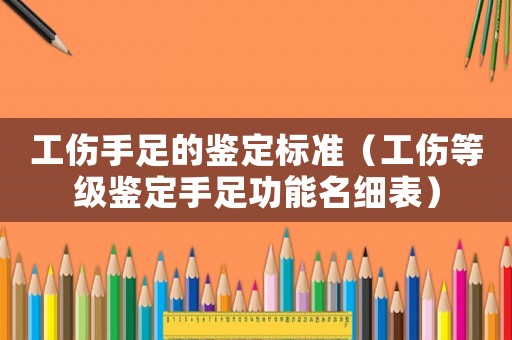 工傷手足的鑒定標準（工傷等級鑒定手足功能名細表）