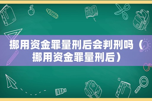 挪用資金罪量刑后會判刑嗎（挪用資金罪量刑后）