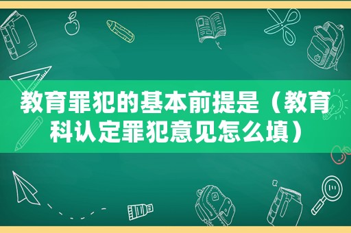 教育罪犯的基本前提是（教育科認(rèn)定罪犯意見怎么填）