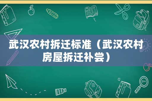 武漢農(nóng)村拆遷標準（武漢農(nóng)村房屋拆遷補嘗）