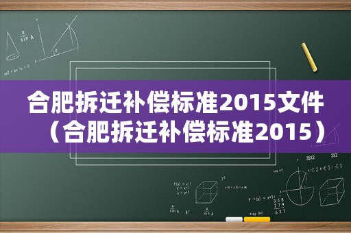 合肥拆遷補償標(biāo)準(zhǔn)2015文件（合肥拆遷補償標(biāo)準(zhǔn)2015）