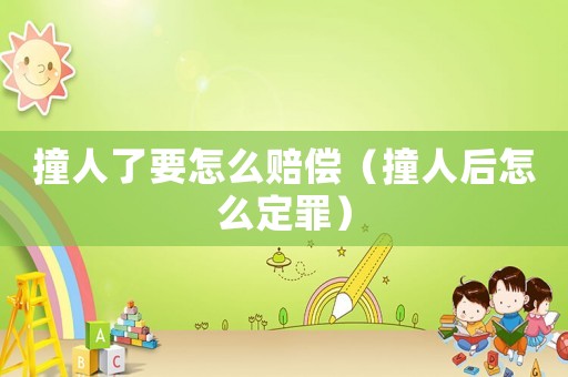 撞人了要怎么賠償（撞人后怎么定罪）