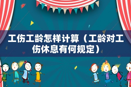 工傷工齡怎樣計(jì)算（工齡對工傷休息有何規(guī)定）