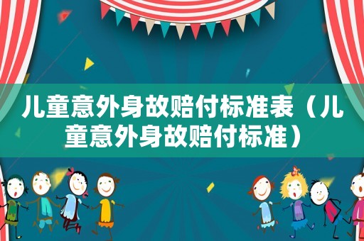 兒童意外身故賠付標(biāo)準(zhǔn)表（兒童意外身故賠付標(biāo)準(zhǔn)）