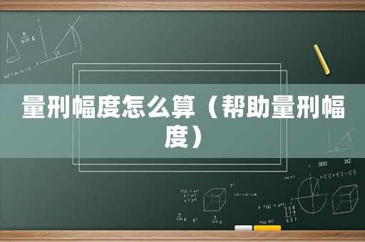 量刑幅度怎么算（幫助量刑幅度）