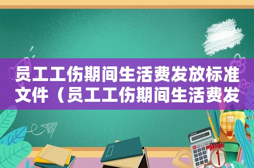 員工工傷期間生活費發(fā)放標(biāo)準(zhǔn)文件（員工工傷期間生活費發(fā)放標(biāo)準(zhǔn)）