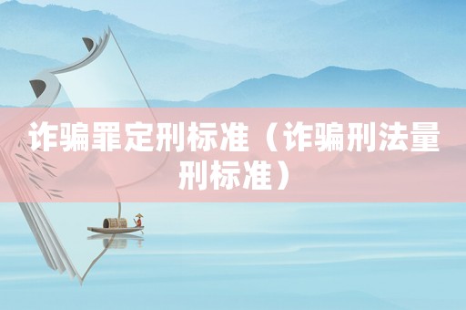 詐騙罪定刑標(biāo)準(zhǔn)（詐騙刑法量刑標(biāo)準(zhǔn)）