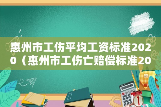 惠州市工傷平均工資標(biāo)準(zhǔn)2020（惠州市工傷亡賠償標(biāo)準(zhǔn)2015）