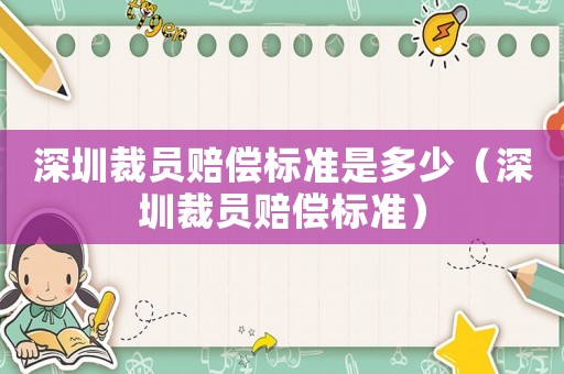 深圳裁員賠償標(biāo)準(zhǔn)是多少（深圳裁員賠償標(biāo)準(zhǔn)）