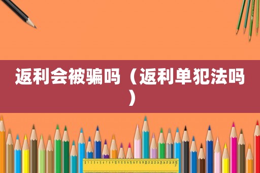 返利會(huì)被騙嗎（返利單犯法嗎）