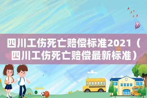 四川工傷死亡賠償標(biāo)準(zhǔn)2021（四川工傷死亡賠償最新標(biāo)準(zhǔn)）