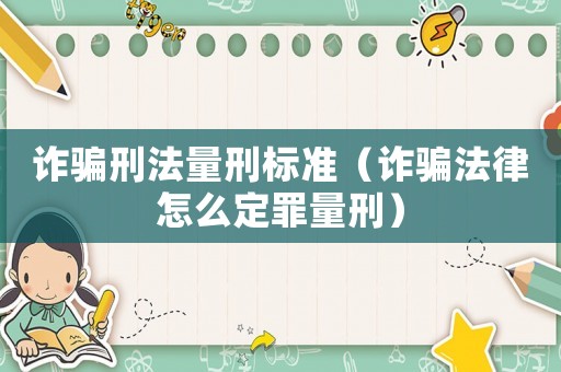 詐騙刑法量刑標(biāo)準(zhǔn)（詐騙法律怎么定罪量刑）