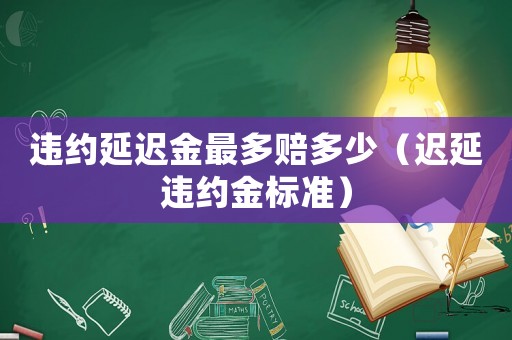 違約延遲金最多賠多少（遲延違約金標(biāo)準(zhǔn)）