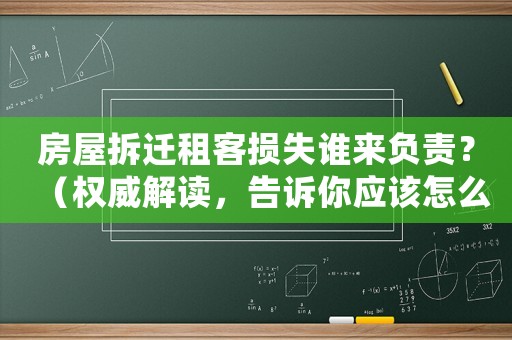 房屋拆遷租客損失誰來負(fù)責(zé)？（權(quán)威解讀，告訴你應(yīng)該怎么辦）