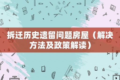 拆遷歷史遺留問題房屋（解決方法及政策解讀）