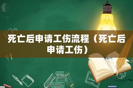 死亡后申請(qǐng)工傷流程（死亡后申請(qǐng)工傷）