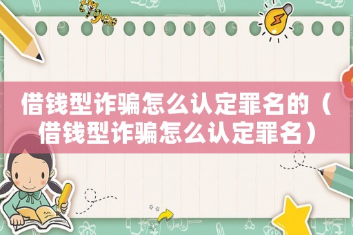 借錢型詐騙怎么認(rèn)定罪名的（借錢型詐騙怎么認(rèn)定罪名）