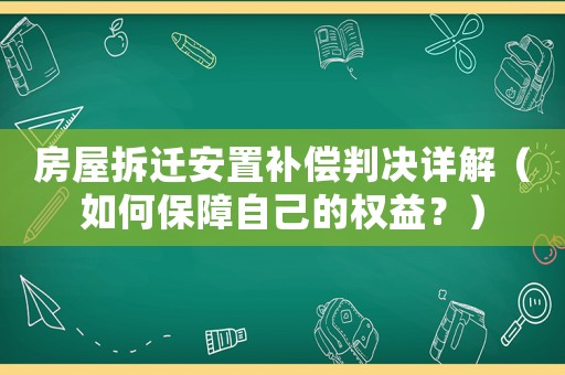 房屋拆遷安置補(bǔ)償判決詳解（如何保障自己的權(quán)益？）