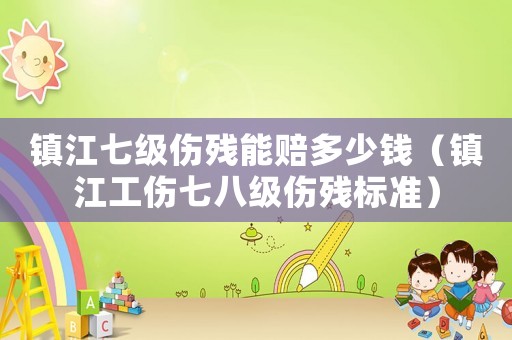 鎮(zhèn)江七級傷殘能賠多少錢（鎮(zhèn)江工傷七八級傷殘標準）