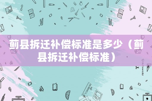 薊縣拆遷補償標準是多少（薊縣拆遷補償標準）