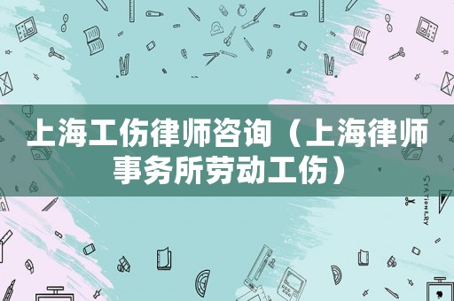 上海工傷律師咨詢（上海律師事務所勞動工傷）