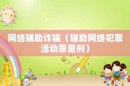 網(wǎng)絡(luò)輔助詐騙（輔助網(wǎng)絡(luò)犯罪活動(dòng)罪量刑）