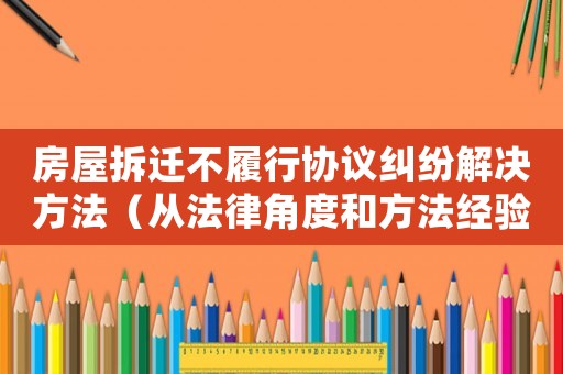 房屋拆遷不履行協(xié)議糾紛解決方法（從法律角度和方法經(jīng)驗出發(fā)）
