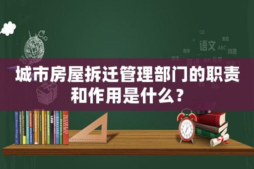 城市房屋拆遷管理部門(mén)的職責(zé)和作用是什么？