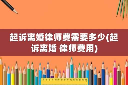 起訴離婚律師費需要多少(起訴離婚 律師費用)