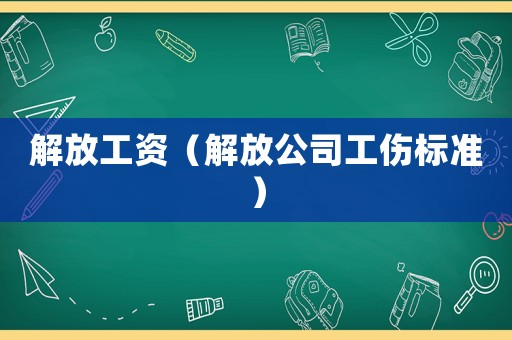 解放工資（解放公司工傷標(biāo)準(zhǔn)）
