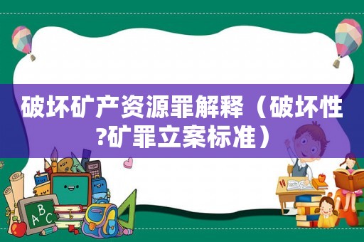 破壞礦產資源罪解釋（破壞性?礦罪立案標準）