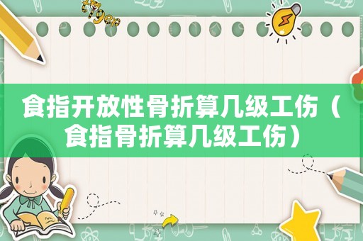 食指開放性骨折算幾級工傷（食指骨折算幾級工傷）