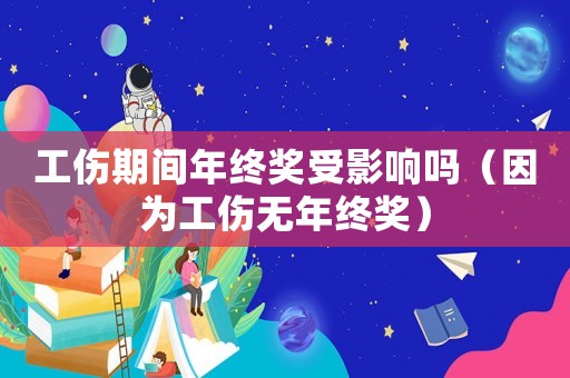 工傷期間年終獎(jiǎng)受影響嗎（因?yàn)楣麩o(wú)年終獎(jiǎng)）