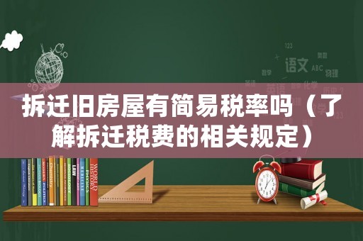 拆遷舊房屋有簡易稅率嗎（了解拆遷稅費(fèi)的相關(guān)規(guī)定）