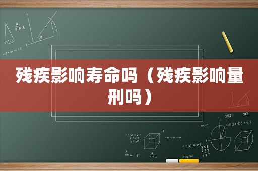 殘疾影響壽命嗎（殘疾影響量刑嗎）
