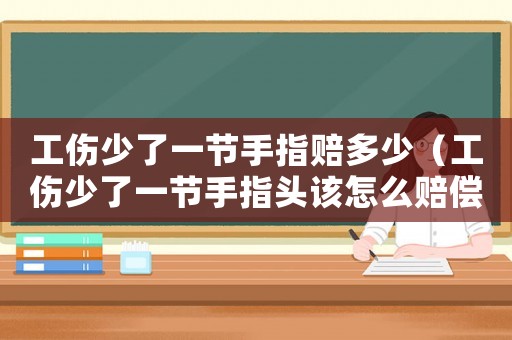 工傷少了一節(jié)手指賠多少（工傷少了一節(jié)手指頭該怎么賠償）