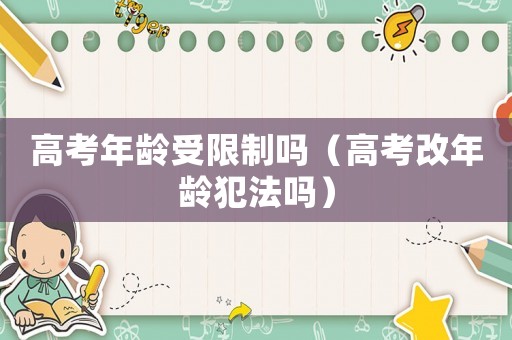 高考年齡受限制嗎（高考改年齡犯法嗎）