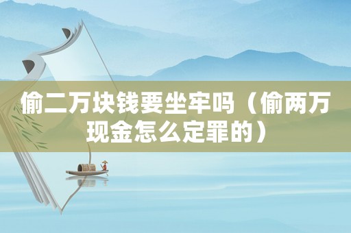 偷二萬塊錢要坐牢嗎（偷兩萬現(xiàn)金怎么定罪的）