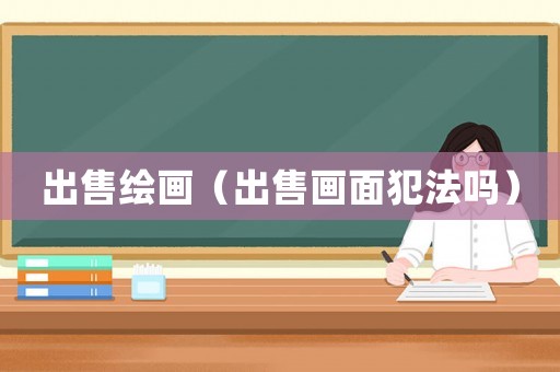 出售繪畫（出售畫面犯法嗎）