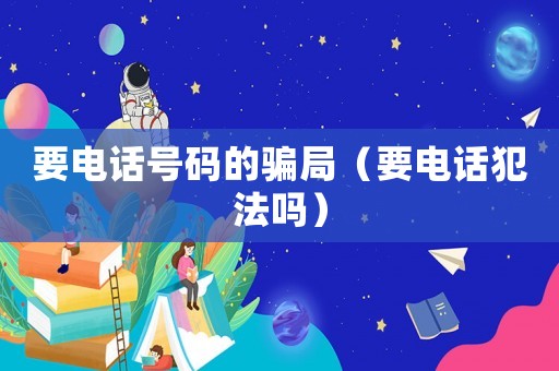 要電話號碼的騙局（要電話犯法嗎）