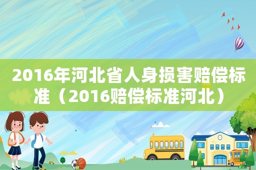 2016年河北省人身?yè)p害賠償標(biāo)準(zhǔn)（2016賠償標(biāo)準(zhǔn)河北）